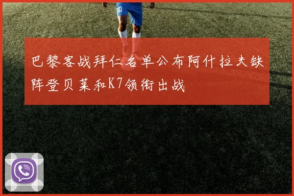 巴黎客战拜仁名单公布阿什拉夫缺阵登贝莱和K7领衔出战