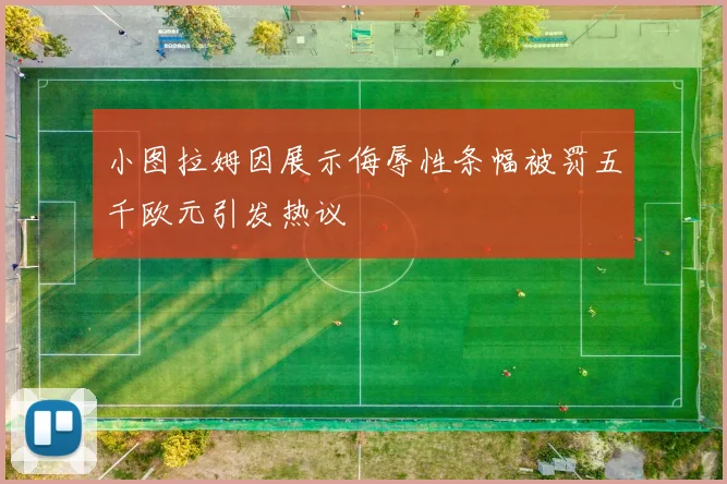小图拉姆因展示侮辱性条幅被罚五千欧元引发热议