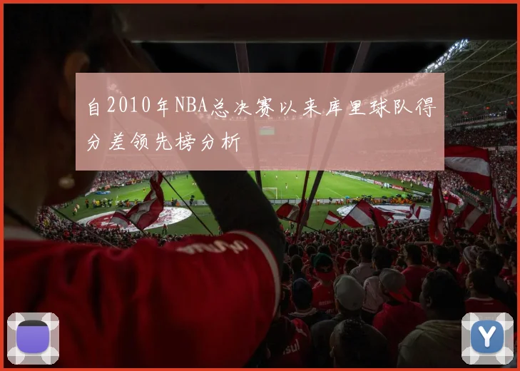自2010年NBA总决赛以来库里球队得分差领先榜分析