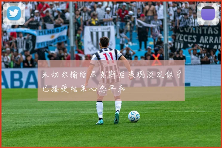 米切尔输给尼克斯后表现淡定似乎已接受结果心态平和