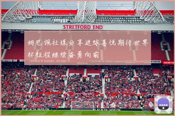 姆巴佩社媒分享进球喜悦期待世界杯征程继续奋勇向前