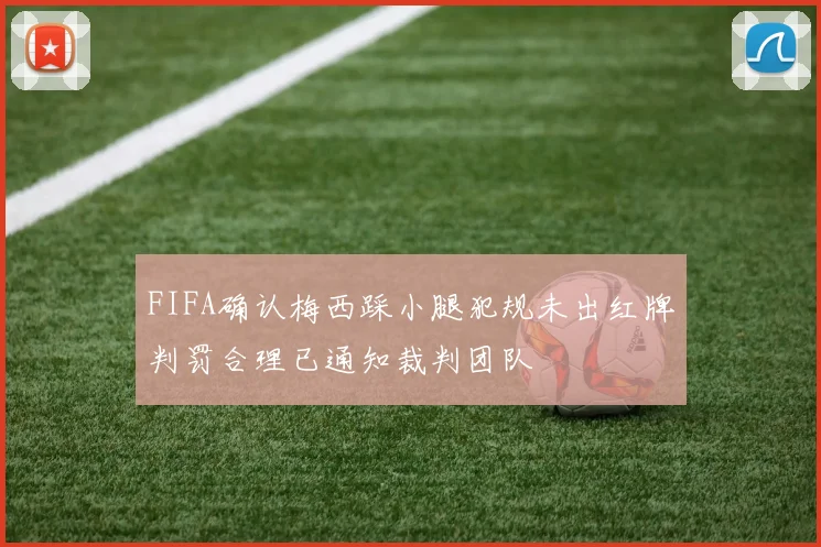 FIFA确认梅西踩小腿犯规未出红牌判罚合理已通知裁判团队